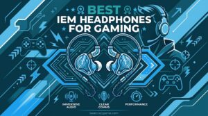 Best IEM Headphones for Gaming